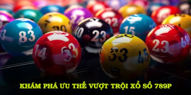 Khám phá ưu thế vượt trội khi tham gia xổ số 789P tại sảnh trực tuyến